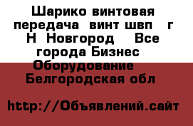 Шарико винтовая передача, винт швп .(г.Н. Новгород) - Все города Бизнес » Оборудование   . Белгородская обл.